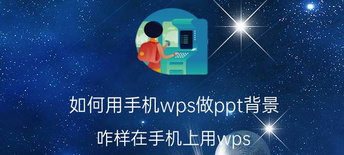 如何用手机wps做ppt背景 咋样在手机上用wps office做快闪ppt？